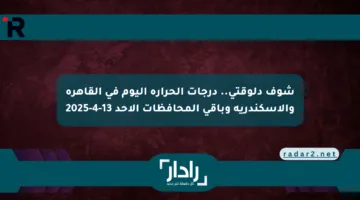 شوف دلوقتي.. درجات الحرارة اليوم في القاهرة والإسكندرية وباقي المحافظات الأحد 13-4-2025